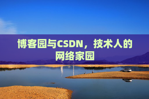 博客园与CSDN,技术人的网络家园 博客园与CSDN,技术人的网络家园